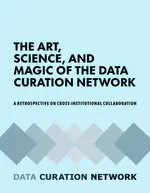 The Art, Science, and Magic of the Data Curation Network: A Retrospective on Cross-Institutional Collaboration